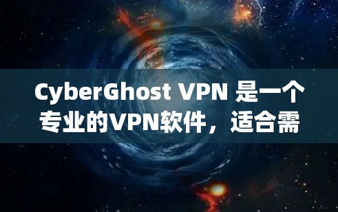 CyberGhost VPN 是一个专业的VPN软件，适合需要高度安全和隐私保护的用户。以下是安装和使用步骤的详细指南