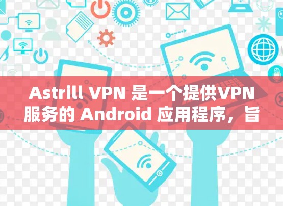 Astrill VPN 是一个提供VPN服务的 Android 应用程序,旨在为用户提供VPN连接的选项。以下是一些关于 Astrill VPN Android 的信息 Astrill VPN 是一个提供VPN服务的 Android 应用程序,旨在为用户提供VPN连接的选项。以下是一些关于 Astrill VPN Android 的信息