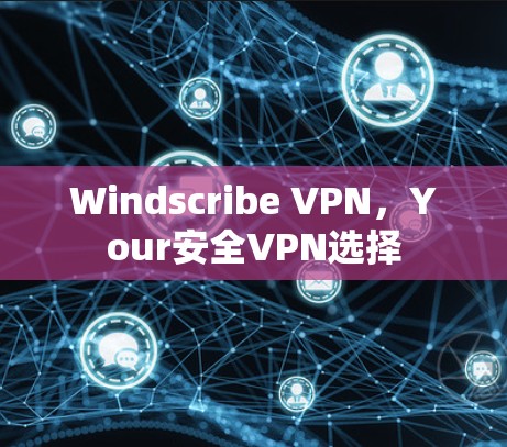 Windscribe VPN，Your安全VPN选择
