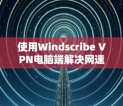 使用Windscribe VPN电脑端解决网速慢的问题是一个很好的选择,特别是如果你经常需要访问互联网或处理特定文件和视频。以下是详细的步骤和考虑因素 使用Windscribe VPN电脑端解决网速慢的问题是一个很好的选择,特别是如果你经常需要访问互联网或处理特定文件和视频。以下是详细的步骤和考虑因素