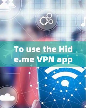 To use the Hide.me VPN app effectively,follow these organized steps: To use the Hide.me VPN app effectively,follow these organized steps: