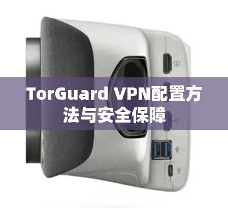 TorGuard VPN配置方法与安全保障 TorGuard VPN配置方法与安全保障