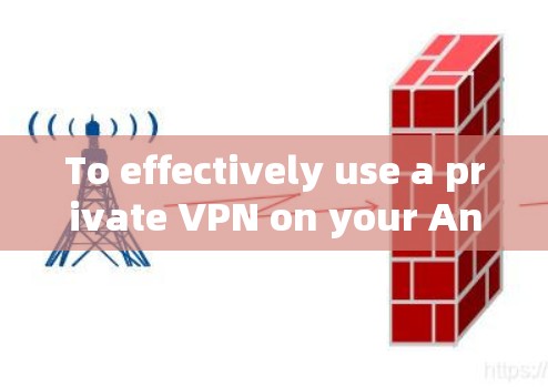 To effectively use a private VPN on your Android device,consider the following organized approach: To effectively use a private VPN on your Android device,consider the following organized approach: