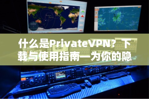 什么是PrivateVPN?下载与使用指南—为你的隐私保驾护航 什么是PrivateVPN?下载与使用指南—为你的隐私保驾护航