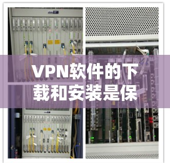 VPN软件的下载和安装是保障网络连接安全的重要工具。以下是一些常用且可靠的VPN软件推荐，帮助您轻松访问网络资源