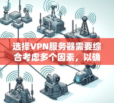 选择VPN服务器需要综合考虑多个因素,以确保服务器能够满足你的需求。以下是一个结构化的指南,帮助您做出明智的选择 选择VPN服务器需要综合考虑多个因素,以确保服务器能够满足你的需求。以下是一个结构化的指南,帮助您做出明智的选择