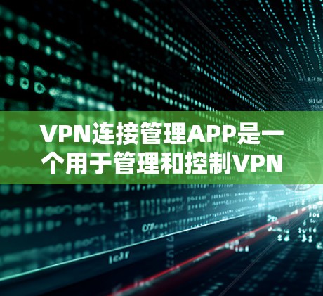 VPN连接管理APP是一个用于管理和控制VPN连接的软件应用。以下是一个详细的VPN连接管理APP介绍，涵盖基本功能和高级设置