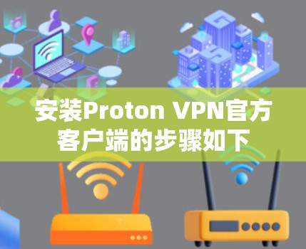 安装Proton VPN官方客户端的步骤如下 安装Proton VPN官方客户端的步骤如下