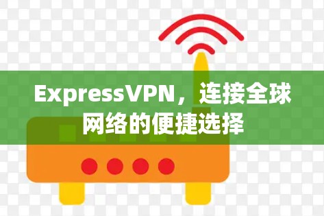 ExpressVPN,连接全球网络的便捷选择 ExpressVPN,连接全球网络的便捷选择