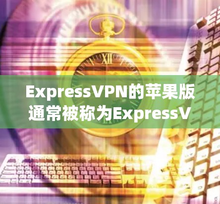 ExpressVPN的苹果版通常被称为ExpressVPN,它是一个基于Wi-Fi的VPN服务,专为苹果设备设计的。以下是关于ExpressVPN苹果版的一些关键信息 ExpressVPN的苹果版通常被称为ExpressVPN,它是一个基于Wi-Fi的VPN服务,专为苹果设备设计的。以下是关于ExpressVPN苹果版的一些关键信息