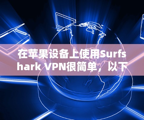 在苹果设备上使用Surfshark VPN很简单，以下是一个详细的步骤指南