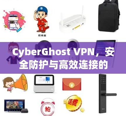 CyberGhost VPN，安全防护与高效连接的完美解决方案