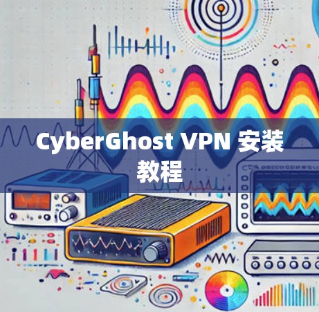 CyberGhost VPN 安装教程 CyberGhost VPN 安装教程