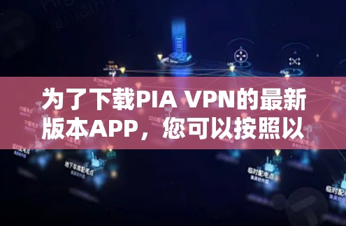 为了下载PIA VPN的最新版本APP，您可以按照以下步骤进行