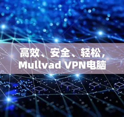 高效、安全、轻松,Mullvad VPN电脑软件解析 高效、安全、轻松,Mullvad VPN电脑软件解析