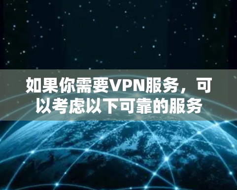如果你需要VPN服务，可以考虑以下可靠的服务