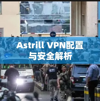 Astrill VPN配置与安全解析