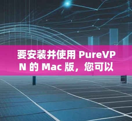 要安装并使用 PureVPN 的 Mac 版,您可以按照以下步骤操作 要安装并使用 PureVPN 的 Mac 版,您可以按照以下步骤操作