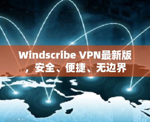 Windscribe VPN最新版，安全、便捷、无边界