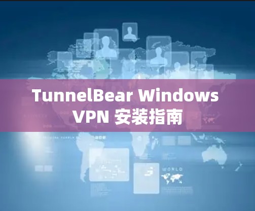 TunnelBear Windows VPN 安装指南 TunnelBear Windows VPN 安装指南