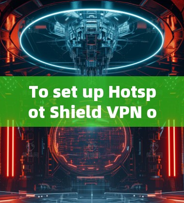 To set up Hotspot Shield VPN on your iPhone,follow these organized steps: