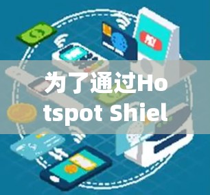 为了通过Hotspot Shield VPN 的IP检测功能，您可以按照以下步骤操作