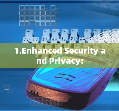 1.Enhanced Security and Privacy: 1.Enhanced Security and Privacy: