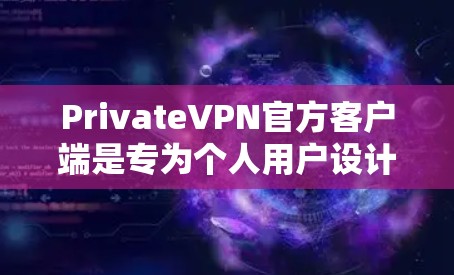 PrivateVPN官方客户端是专为个人用户设计的VPN服务，旨在提供安全、高效且经济的通信体验。以下是关于这个客户端的详细介绍