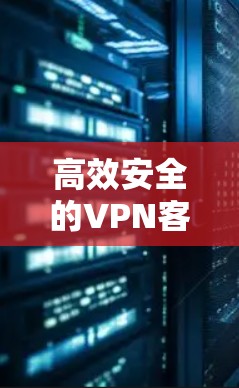 高效安全的VPN客户端推荐