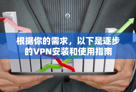 根据你的需求,以下是逐步的VPN安装和使用指南 根据你的需求,以下是逐步的VPN安装和使用指南
