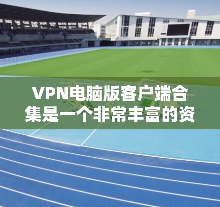 VPN电脑版客户端合集是一个非常丰富的资源集合，涵盖了各种VPN服务器和客户端软件，适合个人用户和企业用户使用。以下是一些常见的VPN电脑版客户端合集，供参考