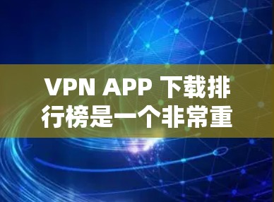VPN APP 下载排行榜是一个非常重要的信息,可以帮助用户找到适合自己的VPN应用。以下是223年12月的VPN APP 下载排行榜,供参考 VPN APP 下载排行榜是一个非常重要的信息,可以帮助用户找到适合自己的VPN应用。以下是223年12月的VPN APP 下载排行榜,供参考