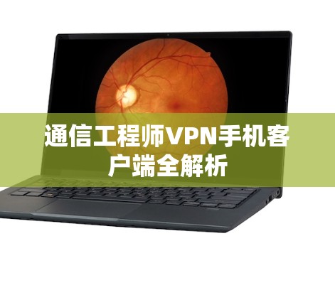通信工程师VPN手机客户端全解析 通信工程师VPN手机客户端全解析