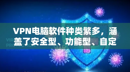 VPN电脑软件种类繁多,涵盖了安全型、功能型、自定义型等多种选择。以下是一些推荐的VPN电脑软件 VPN电脑软件种类繁多,涵盖了安全型、功能型、自定义型等多种选择。以下是一些推荐的VPN电脑软件