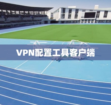 VPN配置工具客户端 VPN配置工具客户端
