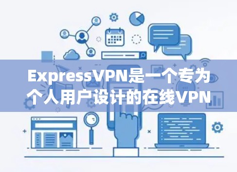 ExpressVPN是一个专为个人用户设计的在线VPN应用,它提供了一个方便的、免费的VPN服务。以下是关于ExpressVPN手机版客户端的一些关键信息 ExpressVPN是一个专为个人用户设计的在线VPN应用,它提供了一个方便的、免费的VPN服务。以下是关于ExpressVPN手机版客户端的一些关键信息