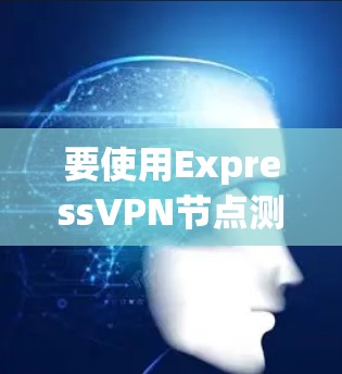要使用ExpressVPN节点测速工具,按照以下步骤进行 要使用ExpressVPN节点测速工具,按照以下步骤进行