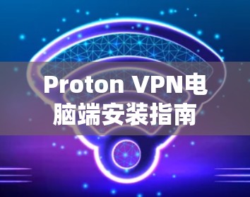Proton VPN电脑端安装指南