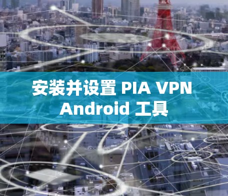 安装并设置 PIA VPN Android 工具