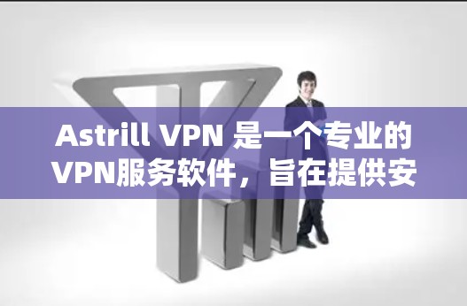 Astrill VPN 是一个专业的VPN服务软件，旨在提供安全、可靠的网络连接。以下是对 Astrill VPN 安卓版的详细介绍