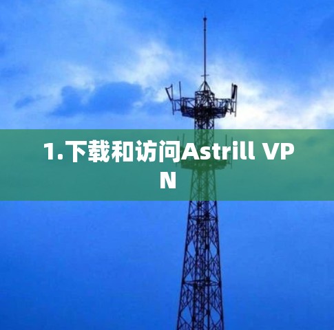 1.下载和访问Astrill VPN