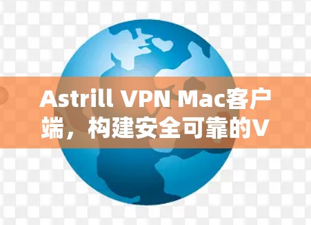 Astrill VPN Mac客户端，构建安全可靠的VPN连接
