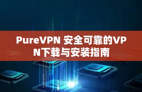 PureVPN 安全可靠的VPN下载与安装指南