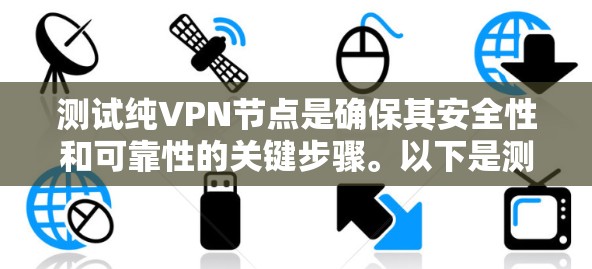 测试纯VPN节点是确保其安全性和可靠性的关键步骤。以下是测试纯VPN节点的基本步骤和方法