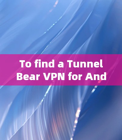 To find a TunnelBear VPN for Android,follow these organized steps: