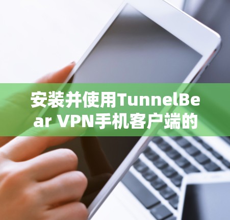 安装并使用TunnelBear VPN手机客户端的步骤如下 安装并使用TunnelBear VPN手机客户端的步骤如下