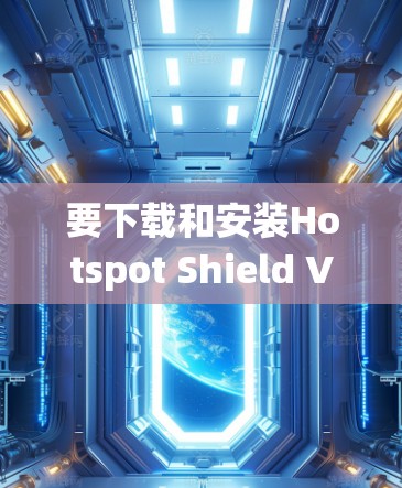 要下载和安装Hotspot Shield VPN在Windows系统中,您可以按照以下步骤操作 要下载和安装Hotspot Shield VPN在Windows系统中,您可以按照以下步骤操作