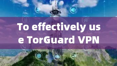 To effectively use TorGuard VPN Windows客户端,follow this organized approach: To effectively use TorGuard VPN Windows客户端,follow this organized approach: