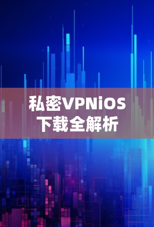 私密VPNiOS下载全解析 私密VPNiOS下载全解析