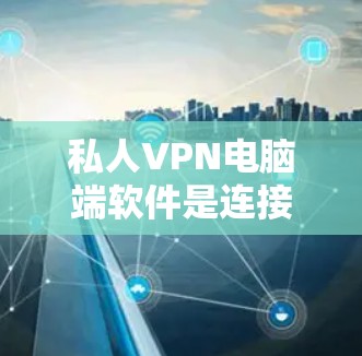 私人VPN电脑端软件是连接到VPN服务器的专业工具，提供丰富的功能和配置选项。以下是对这些软件的详细介绍
